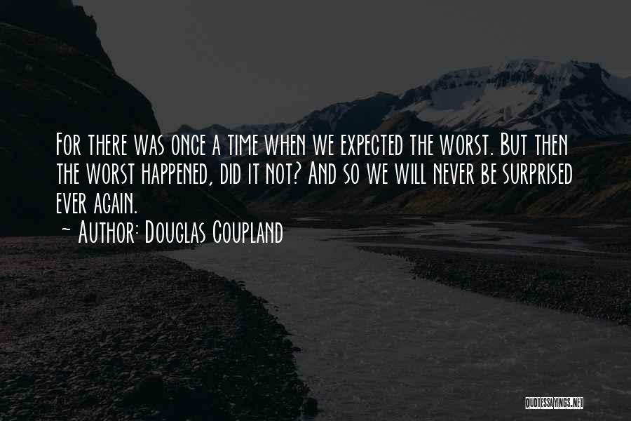 Douglas Coupland Quotes: For There Was Once A Time When We Expected The Worst. But Then The Worst Happened, Did It Not? And