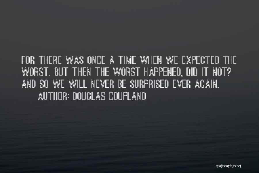 Douglas Coupland Quotes: For There Was Once A Time When We Expected The Worst. But Then The Worst Happened, Did It Not? And