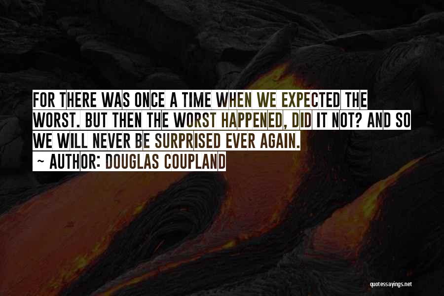 Douglas Coupland Quotes: For There Was Once A Time When We Expected The Worst. But Then The Worst Happened, Did It Not? And