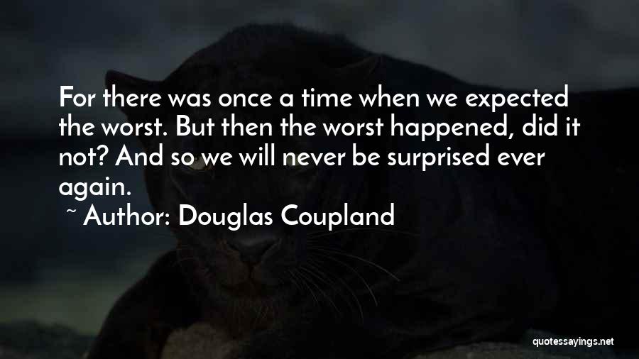 Douglas Coupland Quotes: For There Was Once A Time When We Expected The Worst. But Then The Worst Happened, Did It Not? And