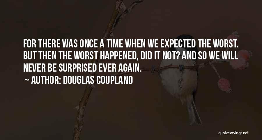 Douglas Coupland Quotes: For There Was Once A Time When We Expected The Worst. But Then The Worst Happened, Did It Not? And