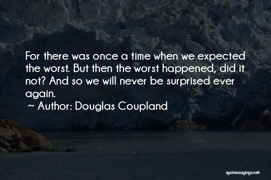 Douglas Coupland Quotes: For There Was Once A Time When We Expected The Worst. But Then The Worst Happened, Did It Not? And