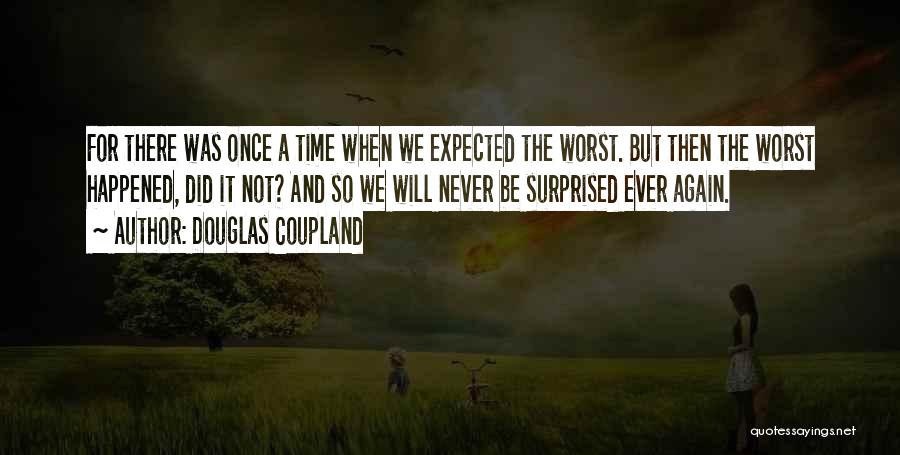 Douglas Coupland Quotes: For There Was Once A Time When We Expected The Worst. But Then The Worst Happened, Did It Not? And