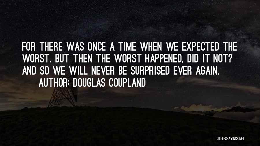 Douglas Coupland Quotes: For There Was Once A Time When We Expected The Worst. But Then The Worst Happened, Did It Not? And
