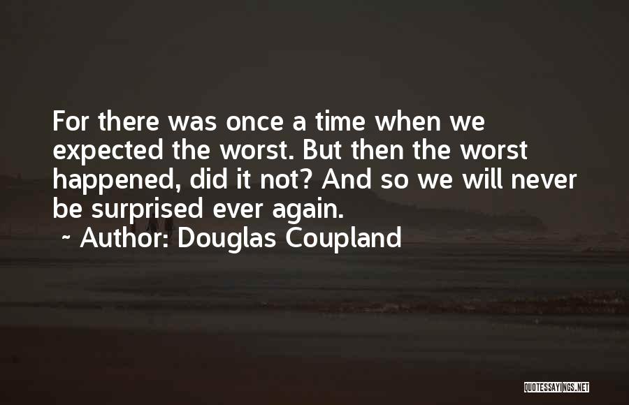 Douglas Coupland Quotes: For There Was Once A Time When We Expected The Worst. But Then The Worst Happened, Did It Not? And