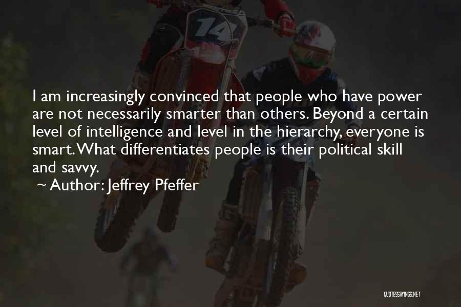 Jeffrey Pfeffer Quotes: I Am Increasingly Convinced That People Who Have Power Are Not Necessarily Smarter Than Others. Beyond A Certain Level Of