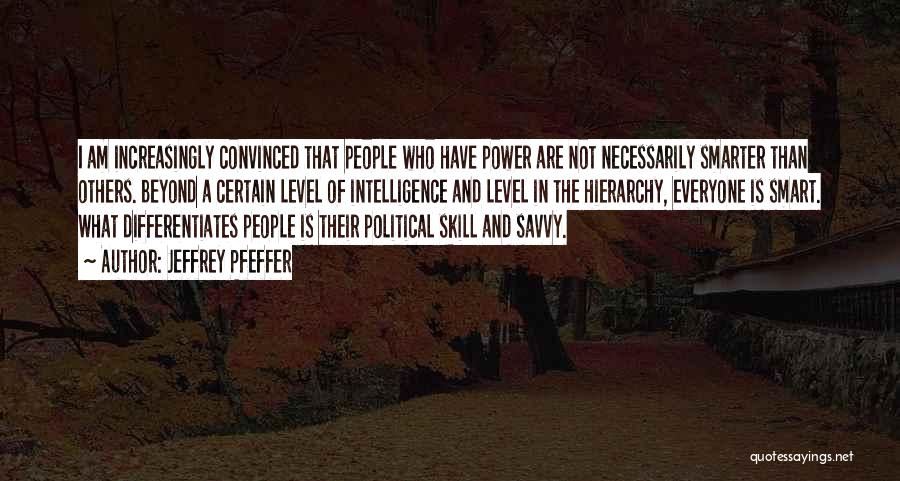 Jeffrey Pfeffer Quotes: I Am Increasingly Convinced That People Who Have Power Are Not Necessarily Smarter Than Others. Beyond A Certain Level Of