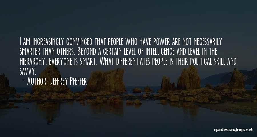 Jeffrey Pfeffer Quotes: I Am Increasingly Convinced That People Who Have Power Are Not Necessarily Smarter Than Others. Beyond A Certain Level Of