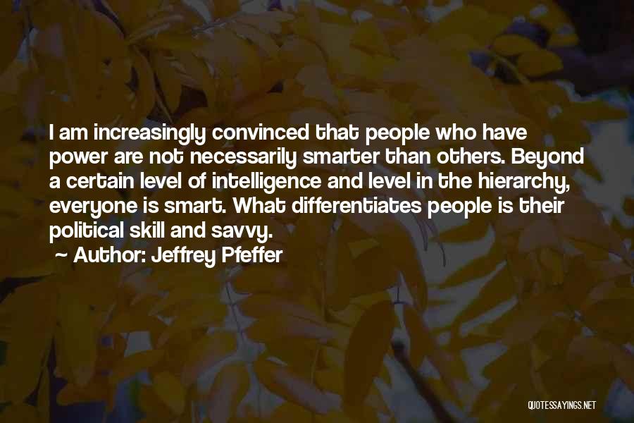 Jeffrey Pfeffer Quotes: I Am Increasingly Convinced That People Who Have Power Are Not Necessarily Smarter Than Others. Beyond A Certain Level Of