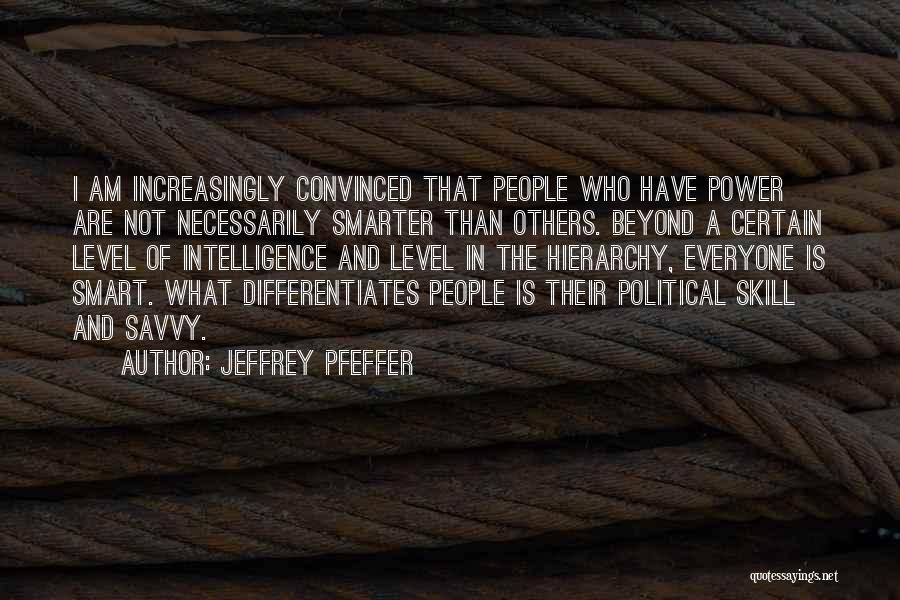 Jeffrey Pfeffer Quotes: I Am Increasingly Convinced That People Who Have Power Are Not Necessarily Smarter Than Others. Beyond A Certain Level Of