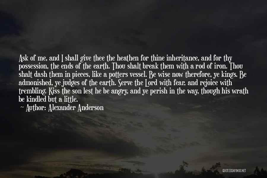 Alexander Anderson Quotes: Ask Of Me, And I Shall Give Thee The Heathen For Thine Inheritance, And For Thy Possession, The Ends Of