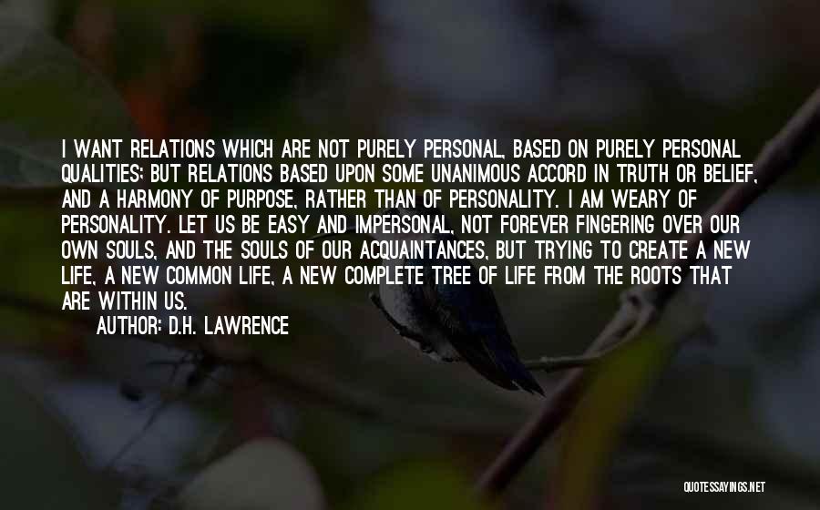 D.H. Lawrence Quotes: I Want Relations Which Are Not Purely Personal, Based On Purely Personal Qualities; But Relations Based Upon Some Unanimous Accord