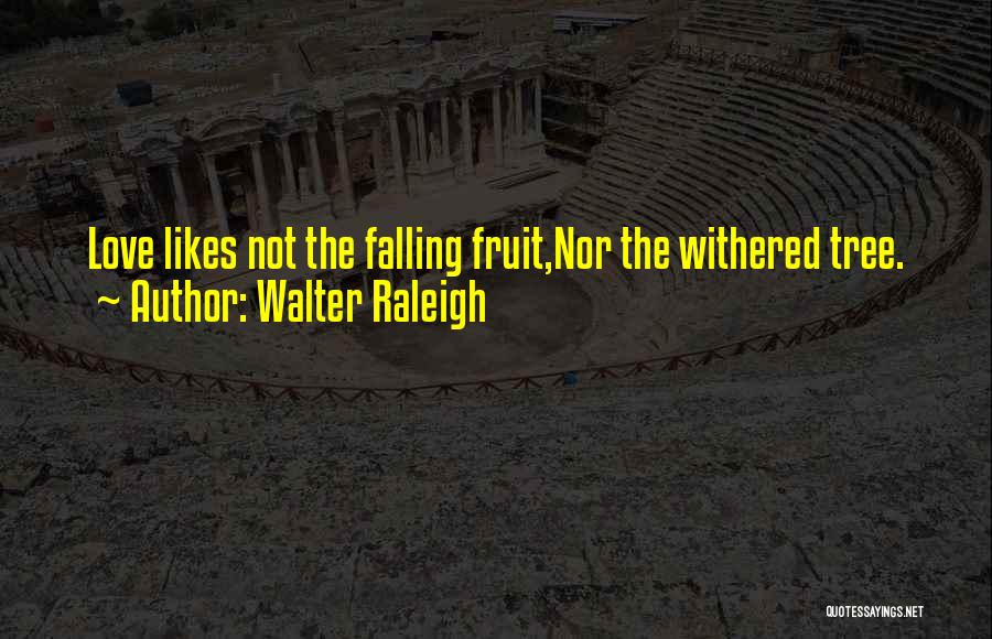 Walter Raleigh Quotes: Love Likes Not The Falling Fruit,nor The Withered Tree.