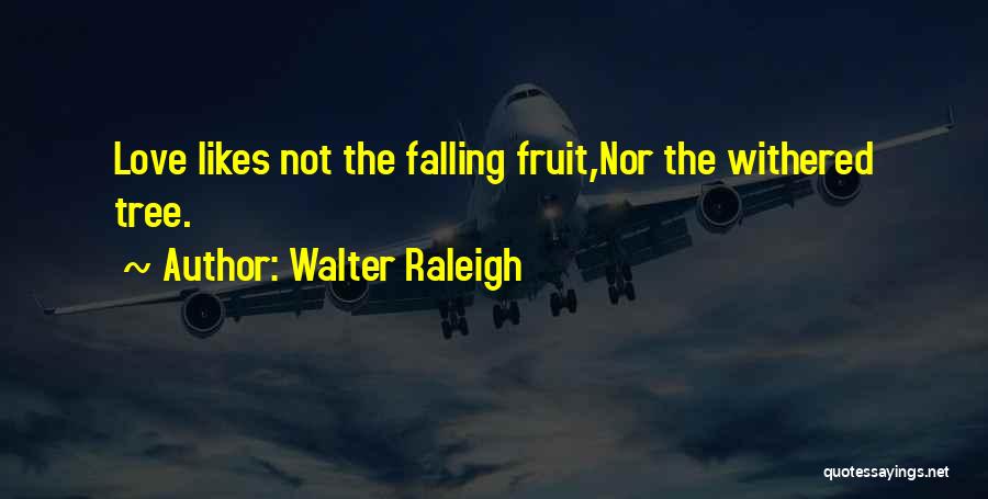 Walter Raleigh Quotes: Love Likes Not The Falling Fruit,nor The Withered Tree.