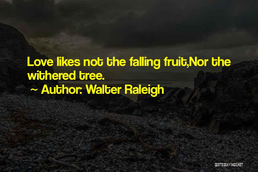 Walter Raleigh Quotes: Love Likes Not The Falling Fruit,nor The Withered Tree.