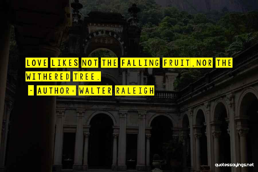 Walter Raleigh Quotes: Love Likes Not The Falling Fruit,nor The Withered Tree.