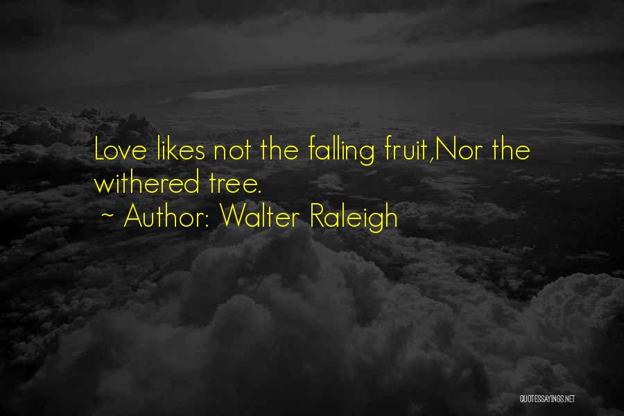 Walter Raleigh Quotes: Love Likes Not The Falling Fruit,nor The Withered Tree.