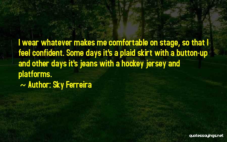 Sky Ferreira Quotes: I Wear Whatever Makes Me Comfortable On Stage, So That I Feel Confident. Some Days It's A Plaid Skirt With