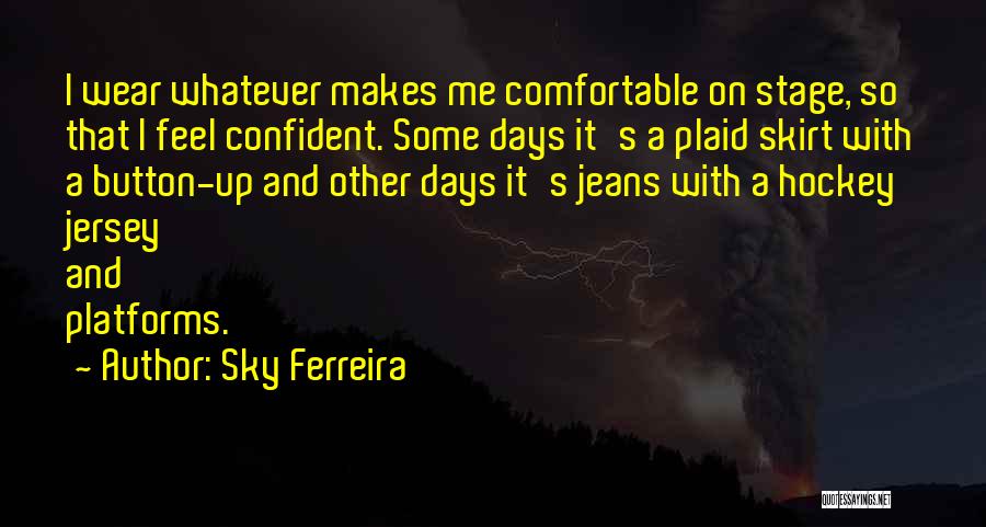 Sky Ferreira Quotes: I Wear Whatever Makes Me Comfortable On Stage, So That I Feel Confident. Some Days It's A Plaid Skirt With