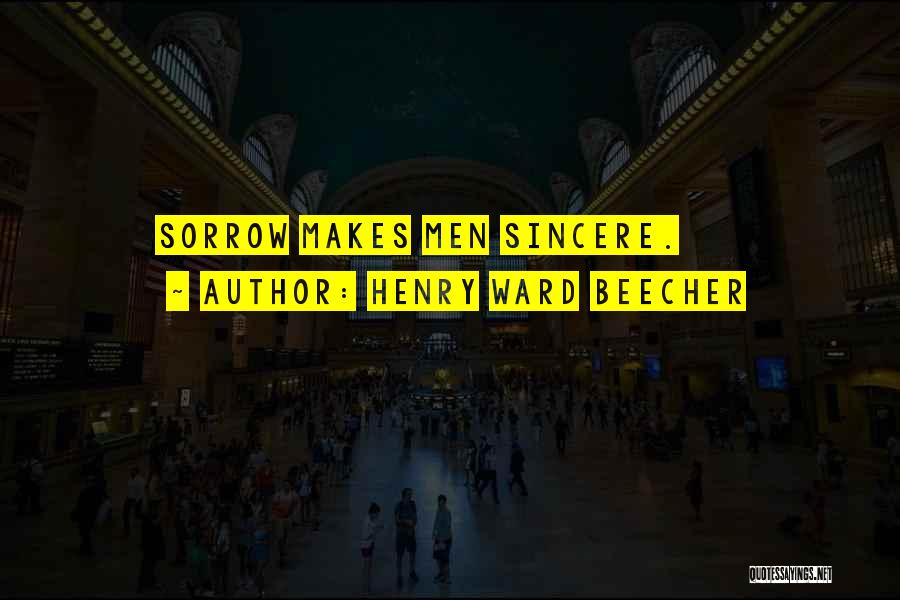 Henry Ward Beecher Quotes: Sorrow Makes Men Sincere.