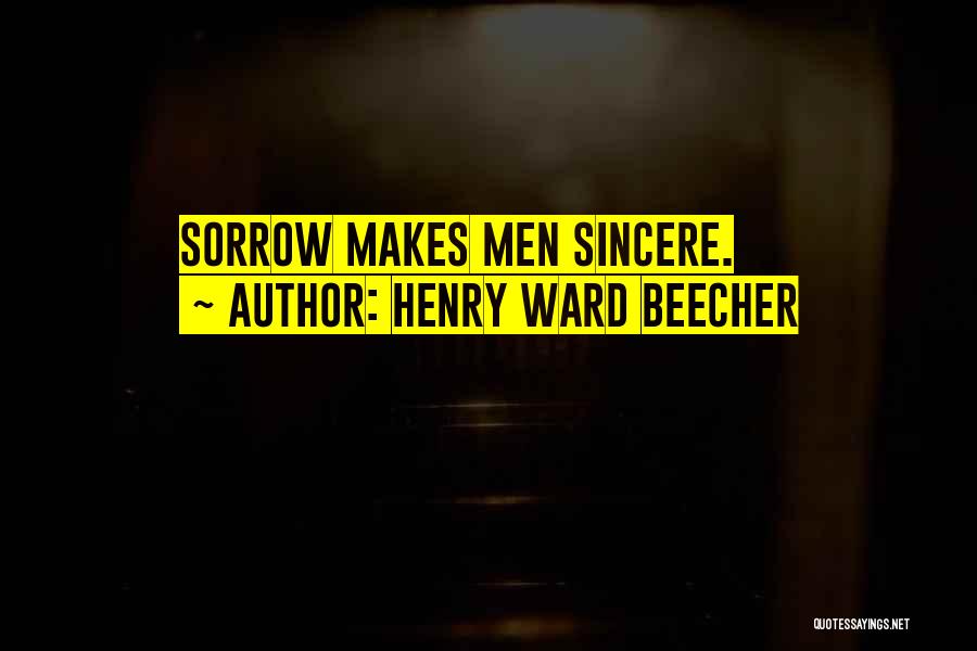 Henry Ward Beecher Quotes: Sorrow Makes Men Sincere.
