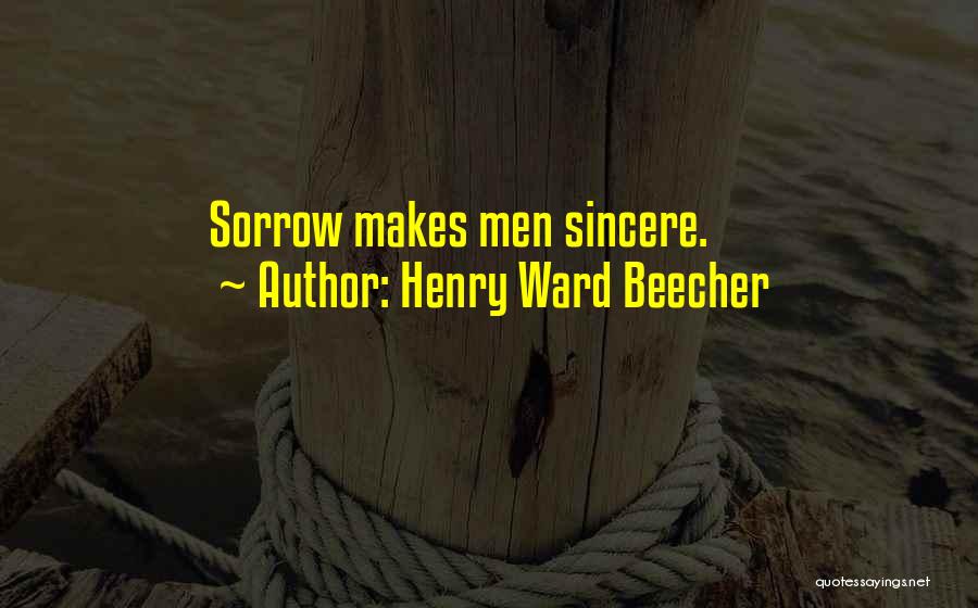 Henry Ward Beecher Quotes: Sorrow Makes Men Sincere.