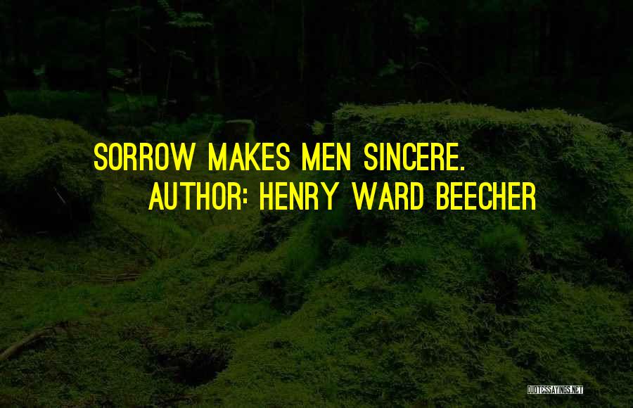 Henry Ward Beecher Quotes: Sorrow Makes Men Sincere.