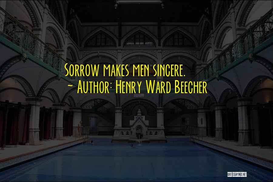Henry Ward Beecher Quotes: Sorrow Makes Men Sincere.