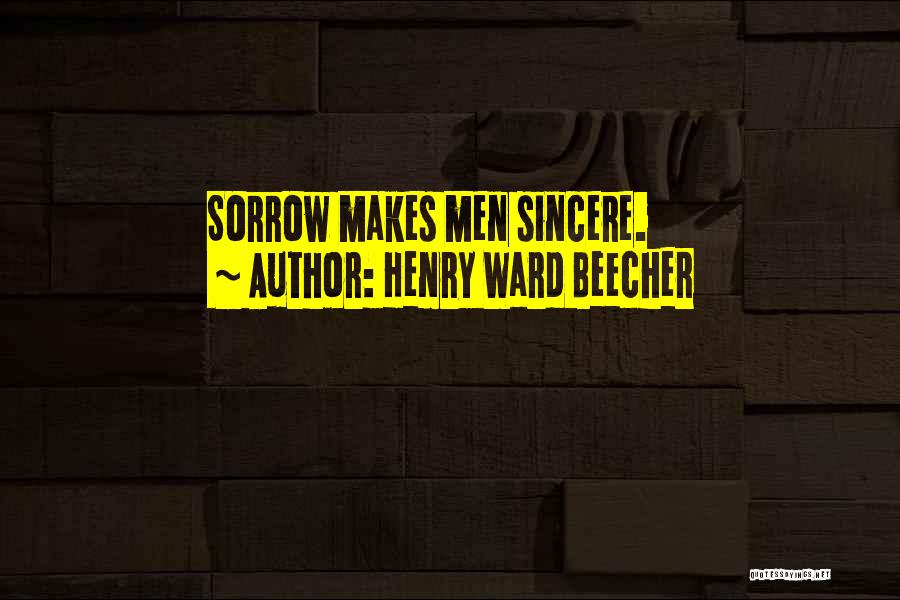 Henry Ward Beecher Quotes: Sorrow Makes Men Sincere.