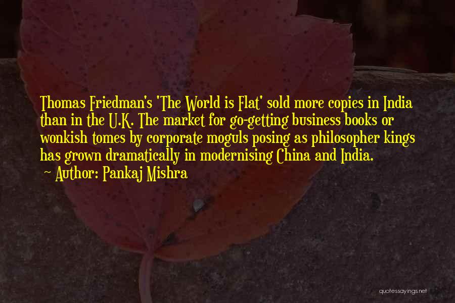 Pankaj Mishra Quotes: Thomas Friedman's 'the World Is Flat' Sold More Copies In India Than In The U.k. The Market For Go-getting Business