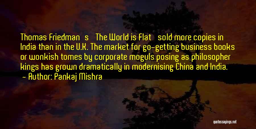 Pankaj Mishra Quotes: Thomas Friedman's 'the World Is Flat' Sold More Copies In India Than In The U.k. The Market For Go-getting Business