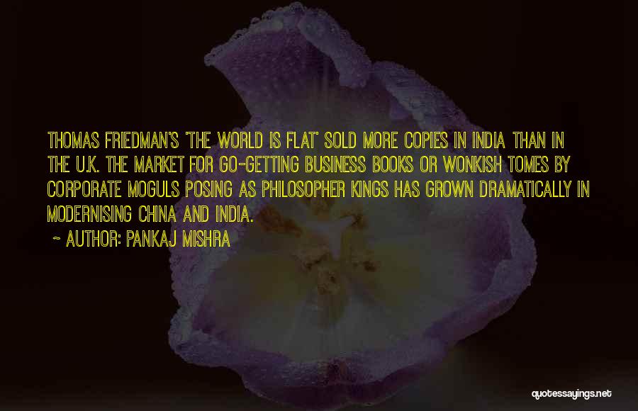 Pankaj Mishra Quotes: Thomas Friedman's 'the World Is Flat' Sold More Copies In India Than In The U.k. The Market For Go-getting Business