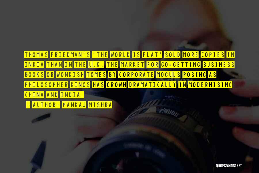 Pankaj Mishra Quotes: Thomas Friedman's 'the World Is Flat' Sold More Copies In India Than In The U.k. The Market For Go-getting Business