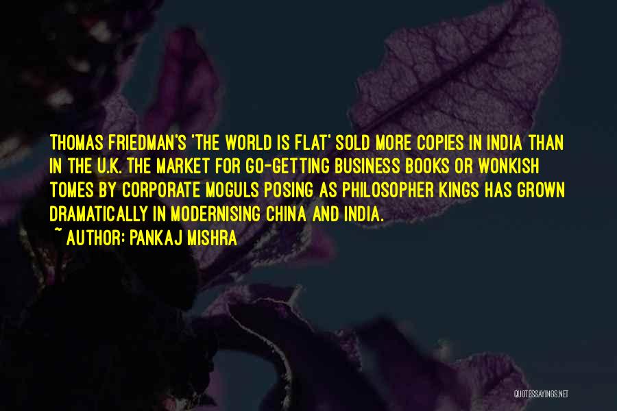 Pankaj Mishra Quotes: Thomas Friedman's 'the World Is Flat' Sold More Copies In India Than In The U.k. The Market For Go-getting Business