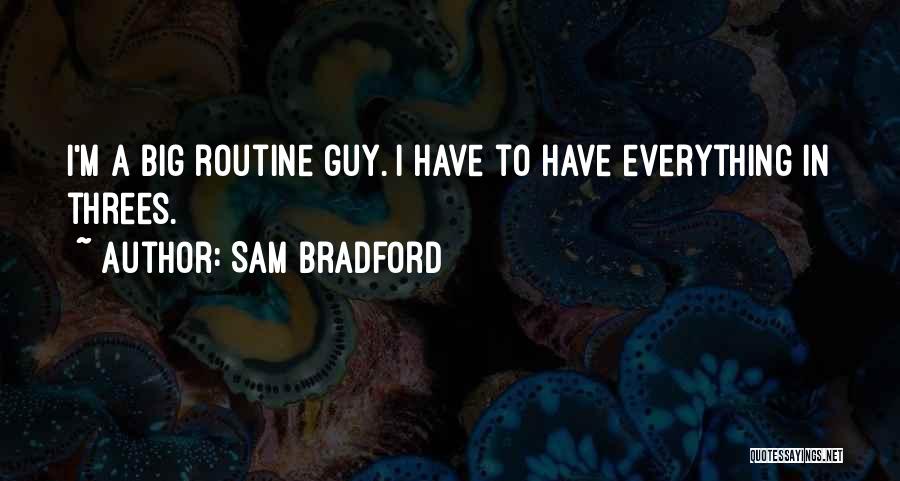 Sam Bradford Quotes: I'm A Big Routine Guy. I Have To Have Everything In Threes.