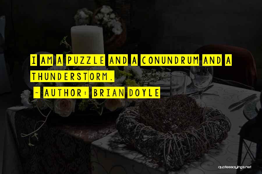 Brian Doyle Quotes: I Am A Puzzle And A Conundrum And A Thunderstorm.