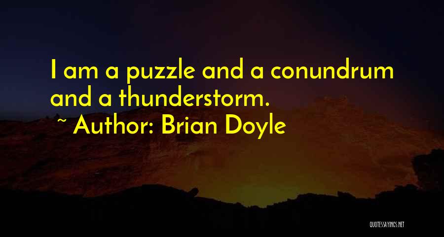 Brian Doyle Quotes: I Am A Puzzle And A Conundrum And A Thunderstorm.