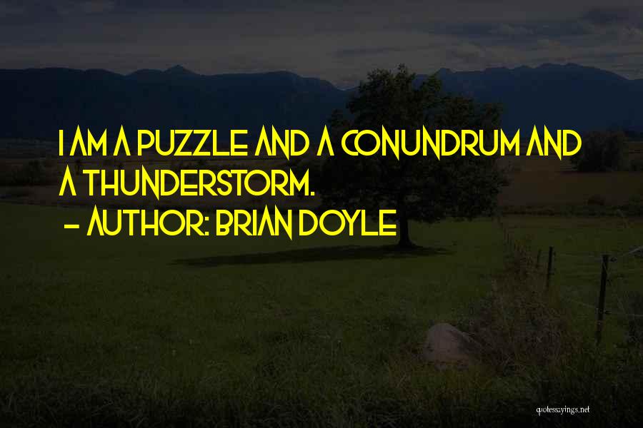 Brian Doyle Quotes: I Am A Puzzle And A Conundrum And A Thunderstorm.