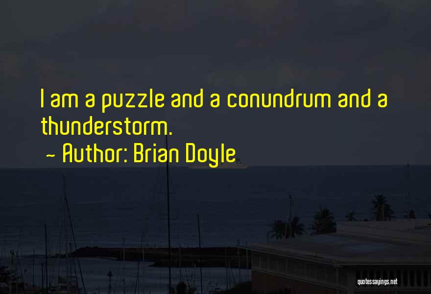 Brian Doyle Quotes: I Am A Puzzle And A Conundrum And A Thunderstorm.