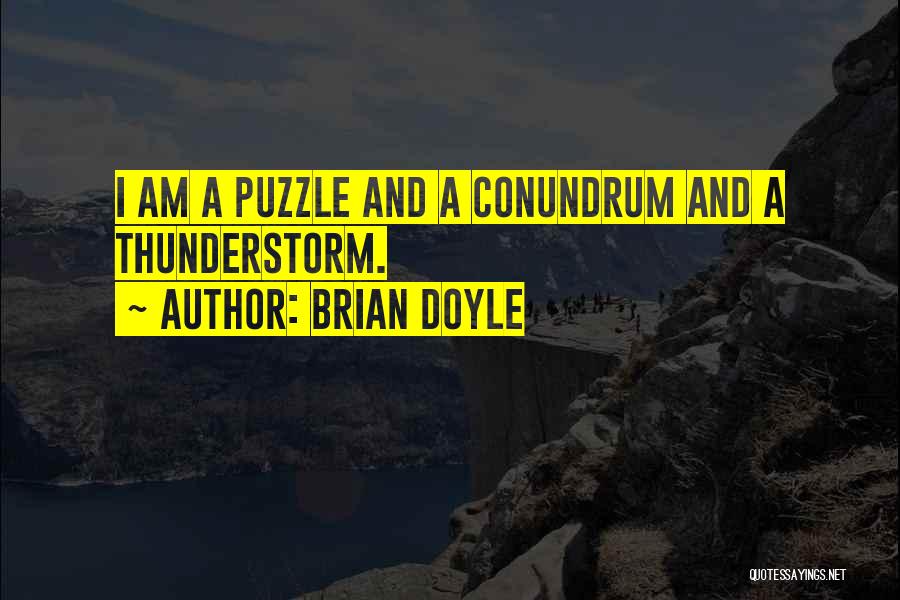 Brian Doyle Quotes: I Am A Puzzle And A Conundrum And A Thunderstorm.