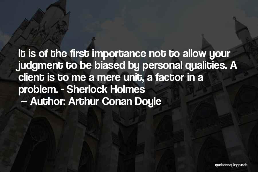 Arthur Conan Doyle Quotes: It Is Of The First Importance Not To Allow Your Judgment To Be Biased By Personal Qualities. A Client Is