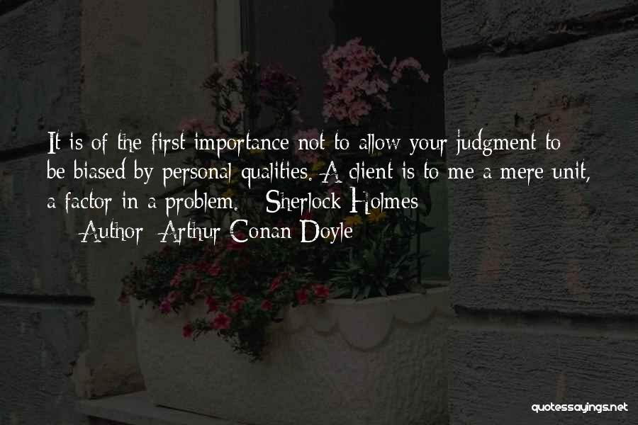 Arthur Conan Doyle Quotes: It Is Of The First Importance Not To Allow Your Judgment To Be Biased By Personal Qualities. A Client Is