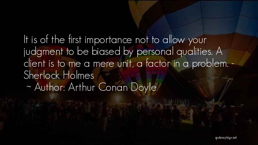 Arthur Conan Doyle Quotes: It Is Of The First Importance Not To Allow Your Judgment To Be Biased By Personal Qualities. A Client Is