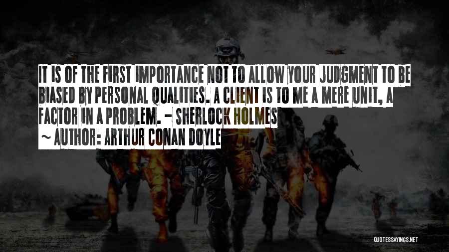 Arthur Conan Doyle Quotes: It Is Of The First Importance Not To Allow Your Judgment To Be Biased By Personal Qualities. A Client Is