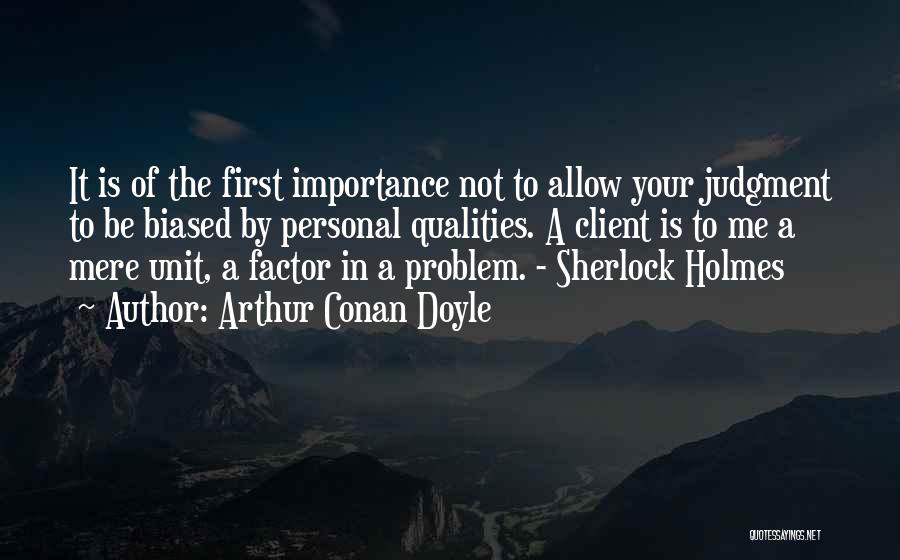 Arthur Conan Doyle Quotes: It Is Of The First Importance Not To Allow Your Judgment To Be Biased By Personal Qualities. A Client Is