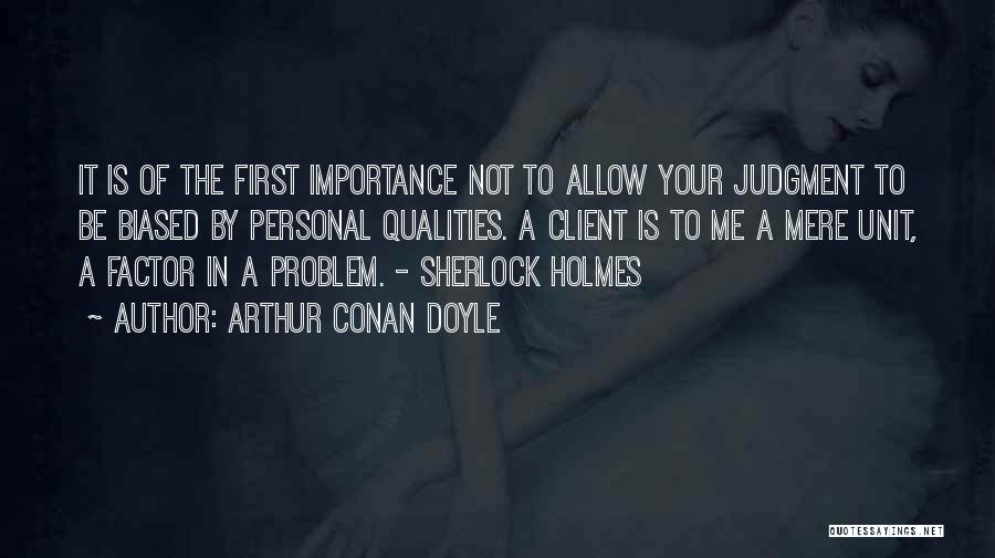 Arthur Conan Doyle Quotes: It Is Of The First Importance Not To Allow Your Judgment To Be Biased By Personal Qualities. A Client Is