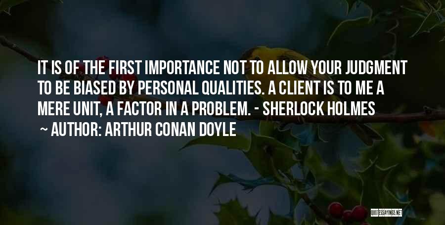 Arthur Conan Doyle Quotes: It Is Of The First Importance Not To Allow Your Judgment To Be Biased By Personal Qualities. A Client Is