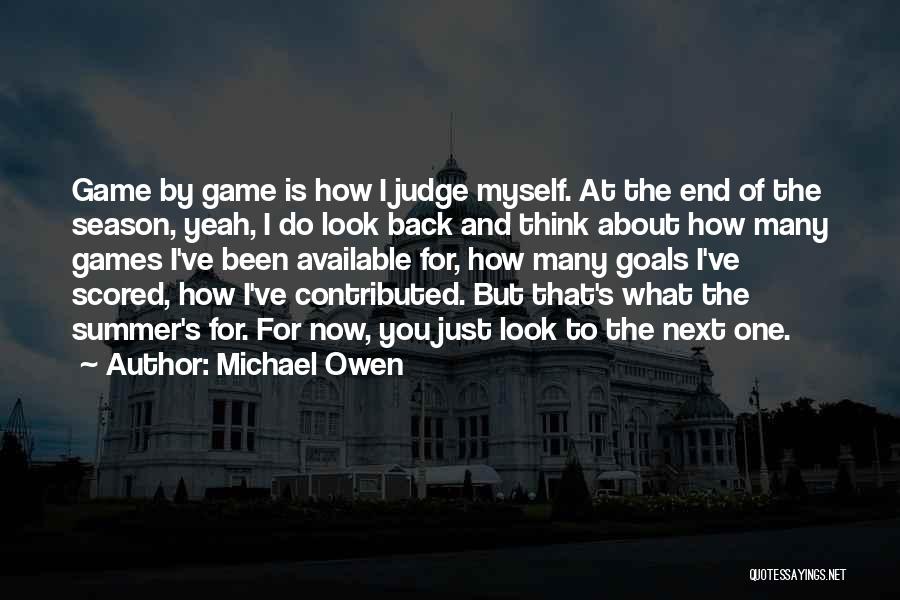 Michael Owen Quotes: Game By Game Is How I Judge Myself. At The End Of The Season, Yeah, I Do Look Back And