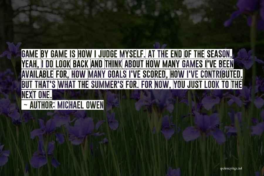 Michael Owen Quotes: Game By Game Is How I Judge Myself. At The End Of The Season, Yeah, I Do Look Back And