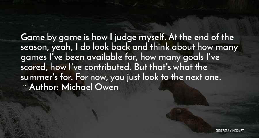 Michael Owen Quotes: Game By Game Is How I Judge Myself. At The End Of The Season, Yeah, I Do Look Back And